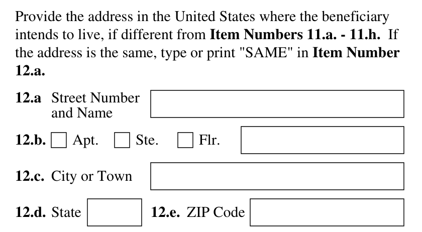 Form I-130, Part 4 (Information About Beneficiary) : Item 12, the address in the United States where the beneficiary intends to live, as it appears on edition 04/01/24